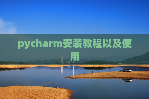 pycharm安装教程以及使用 pycharm安装教程以及使用